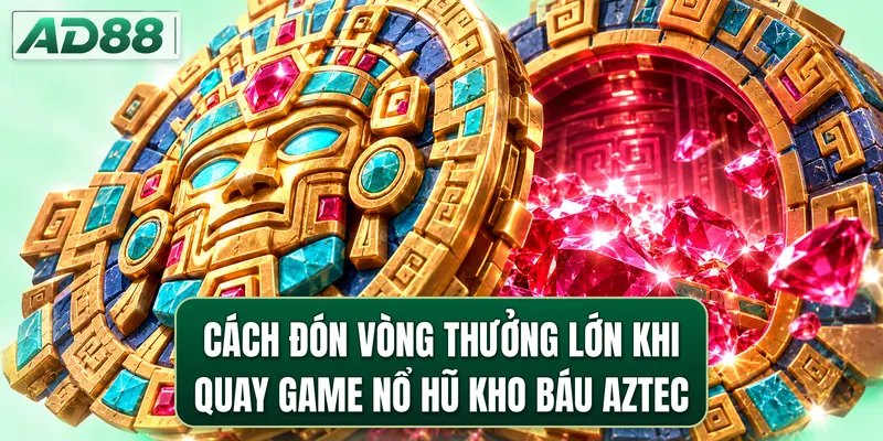 Cách đón vòng thưởng lớn khi quay game nổ hũ Kho Báu Aztec