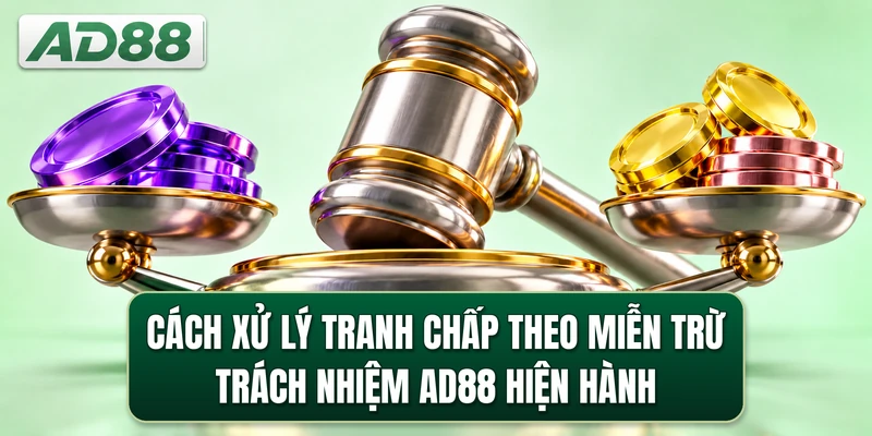 Cách xử lý tranh chấp theo miễn trừ trách nhiệm AD88 hiện hành