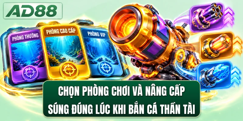 Chọn phòng chơi và nâng cấp súng đúng lúc khi bắn cá Thần Tài