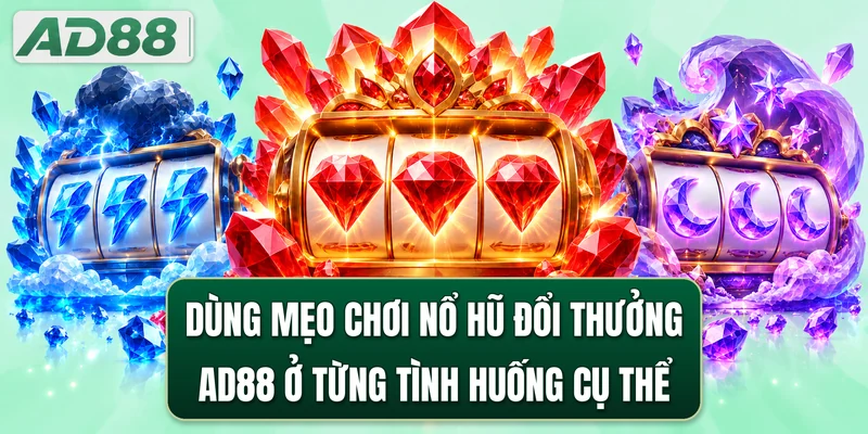 Dùng mẹo chơi nổ hũ đổi thưởng AD88 ở từng tình huống cụ thể